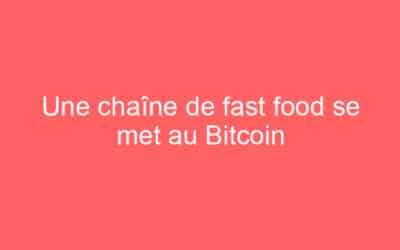Une chaîne de fast food se met au Bitcoin