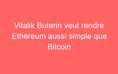 Vitalik Buterin veut rendre Ethereum aussi simple que Bitcoin