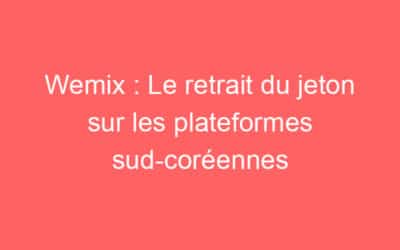 Wemix : Le retrait du jeton sur les plateformes sud-coréennes
