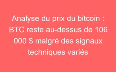 Analyse du prix du bitcoin : BTC reste au-dessus de 106 000 $ malgré des signaux techniques variés