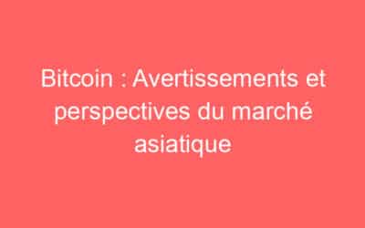 Bitcoin : Avertissements et perspectives du marché asiatique