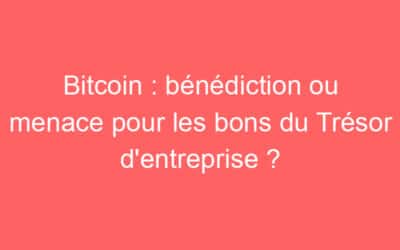 Bitcoin : bénédiction ou menace pour les bons du Trésor d’entreprise ?