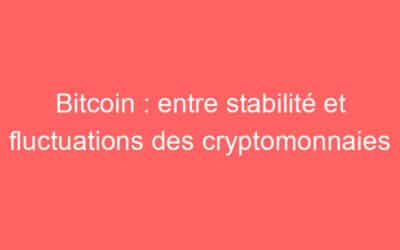 Bitcoin : entre stabilité et fluctuations des cryptomonnaies