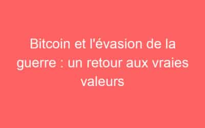 Bitcoin et l’évasion de la guerre : un retour aux vraies valeurs