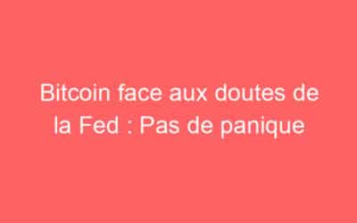 Bitcoin face aux doutes de la Fed : Pas de panique