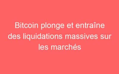 Bitcoin plonge et entraîne des liquidations massives sur les marchés