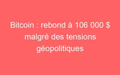Bitcoin : rebond à 106 000 $ malgré des tensions géopolitiques