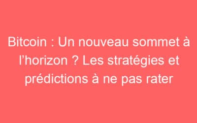 Bitcoin : Un nouveau sommet à l’horizon ? Les stratégies et prédictions à ne pas rater