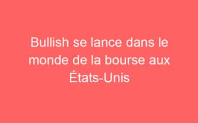 Bullish se lance dans le monde de la bourse aux États-Unis