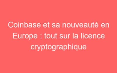 Coinbase et sa nouveauté en Europe : tout sur la licence cryptographique