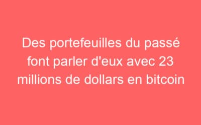 Des portefeuilles du passé font parler d’eux avec 23 millions de dollars en bitcoin