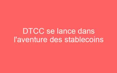 DTCC se lance dans l’aventure des stablecoins