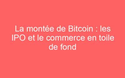 La montée de Bitcoin : les IPO et le commerce en toile de fond