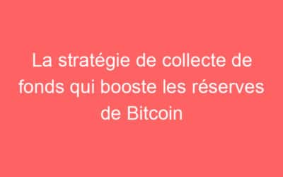 La stratégie de collecte de fonds qui booste les réserves de Bitcoin