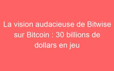 La vision audacieuse de Bitwise sur Bitcoin : 30 billions de dollars en jeu