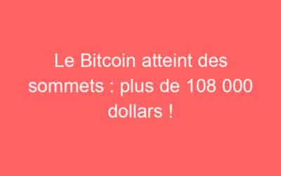 Le Bitcoin atteint des sommets : plus de 108 000 dollars !