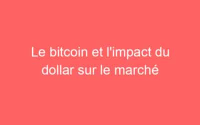Le bitcoin et l’impact du dollar sur le marché