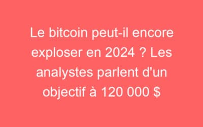 Le bitcoin peut-il encore exploser en 2024 ? Les analystes parlent d’un objectif à 120 000 $