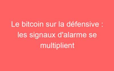 Le bitcoin sur la défensive : les signaux d’alarme se multiplient