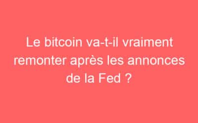 Le bitcoin va-t-il vraiment remonter après les annonces de la Fed ?