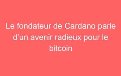 Le fondateur de Cardano parle d’un avenir radieux pour le bitcoin