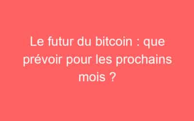 Le futur du bitcoin : que prévoir pour les prochains mois ?