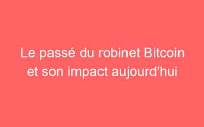 Le passé du robinet Bitcoin et son impact aujourd’hui