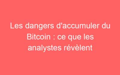 Les dangers d’accumuler du Bitcoin : ce que les analystes révèlent