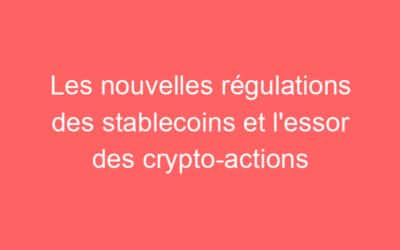Les nouvelles régulations des stablecoins et l’essor des crypto-actions