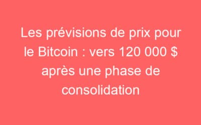Les prévisions de prix pour le Bitcoin : vers 120 000 $ après une phase de consolidation