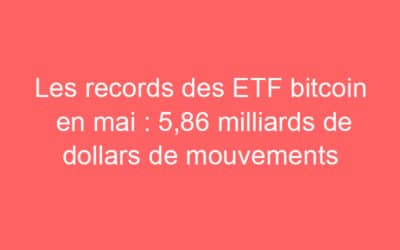Les records des ETF bitcoin en mai : 5,86 milliards de dollars de mouvements