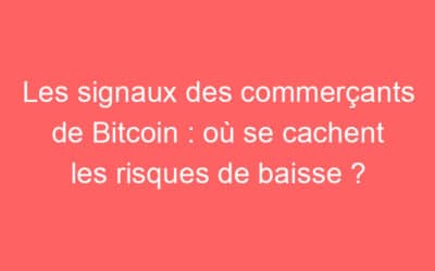 Les signaux des commerçants de Bitcoin : où se cachent les risques de baisse ?
