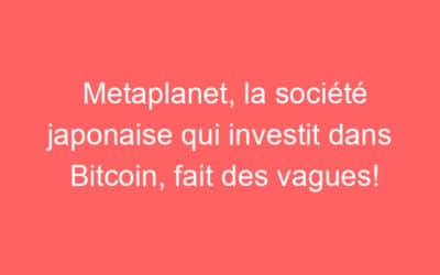 Metaplanet, la société japonaise qui investit dans Bitcoin, fait des vagues!