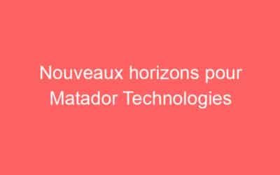 Nouveaux horizons pour Matador Technologies