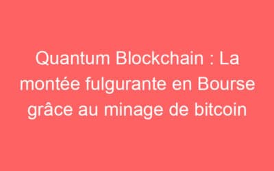 Quantum Blockchain : La montée fulgurante en Bourse grâce au minage de bitcoin