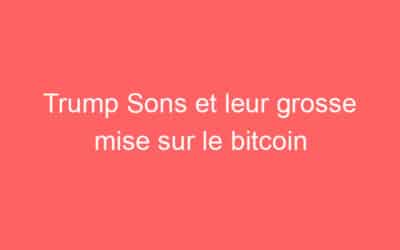Trump Sons et leur grosse mise sur le bitcoin