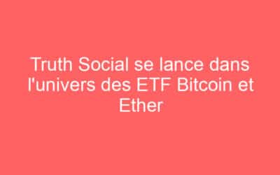 Truth Social se lance dans l’univers des ETF Bitcoin et Ether